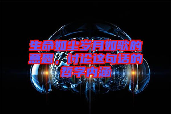 生命如塵歲月如歌的意思，討論這句話的哲學(xué)內(nèi)涵