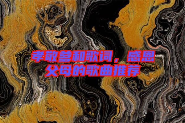 孝敬爹和歌詞，感恩父母的歌曲推薦