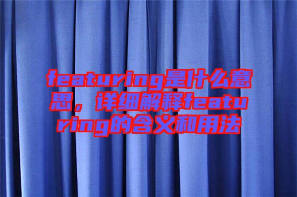 featuring是什么意思，詳細(xì)解釋featuring的含義和用法