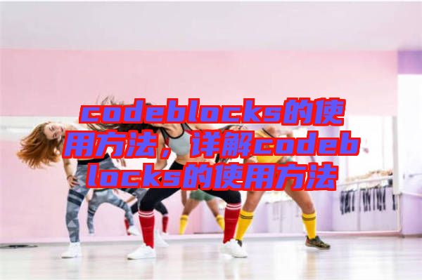 codeblocks的使用方法，詳解codeblocks的使用方法