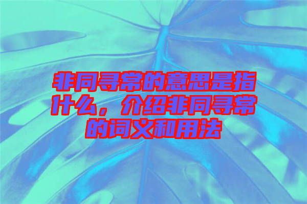 非同尋常的意思是指什么，介紹非同尋常的詞義和用法