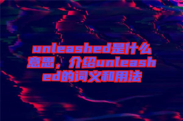 unleashed是什么意思，介紹unleashed的詞義和用法