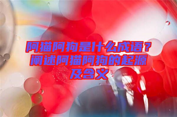 阿貓阿狗是什么成語(yǔ)？闡述阿貓阿狗的起源及含義