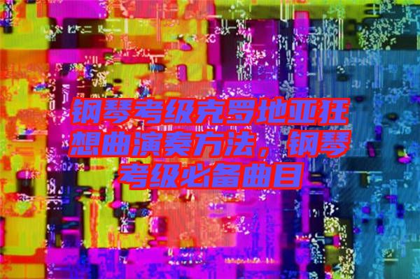 鋼琴考級(jí)克羅地亞狂想曲演奏方法，鋼琴考級(jí)必備曲目