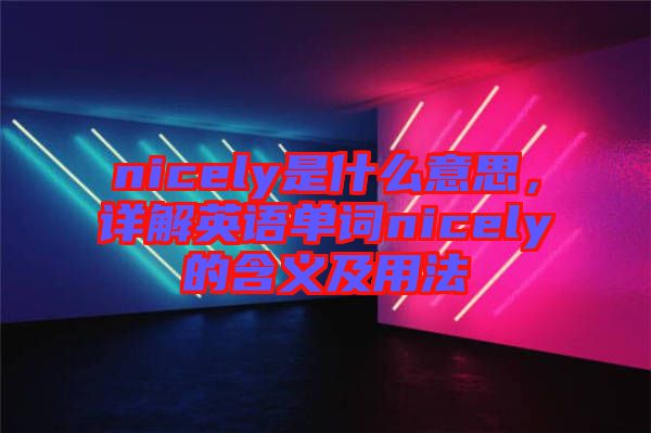 nicely是什么意思，詳解英語單詞nicely的含義及用法