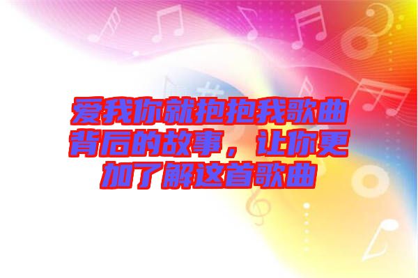 愛我你就抱抱我歌曲背后的故事，讓你更加了解這首歌曲