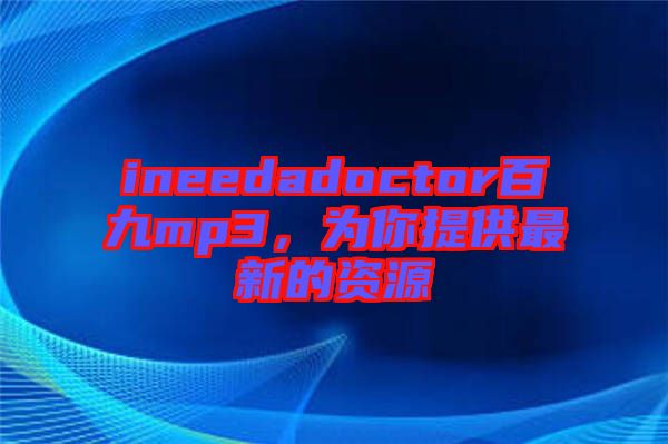 ineedadoctor百九mp3，為你提供最新的資源