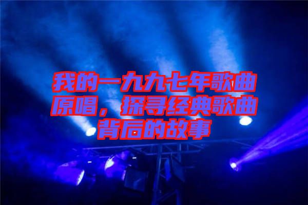 我的一九九七年歌曲原唱，探尋經(jīng)典歌曲背后的故事