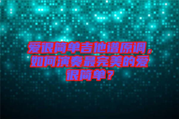 愛很簡單吉他譜原調(diào)，如何演奏最完美的愛很簡單？