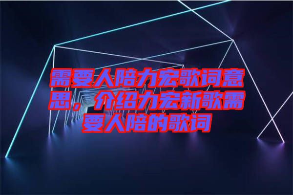 需要人陪力宏歌詞意思，介紹力宏新歌需要人陪的歌詞