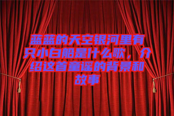 藍(lán)藍(lán)的天空銀河里有只小白船是什么歌，介紹這首童謠的背景和故事