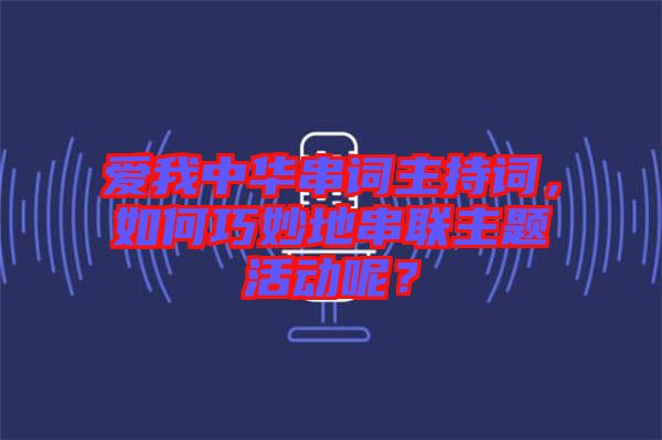 愛我中華串詞主持詞，如何巧妙地串聯(lián)主題活動呢？