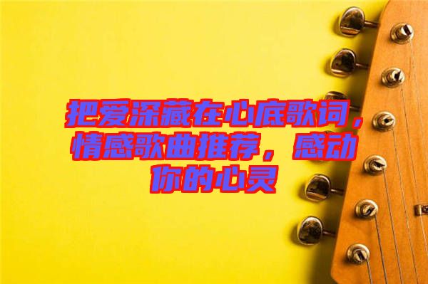 把愛深藏在心底歌詞，情感歌曲推薦，感動(dòng)你的心靈