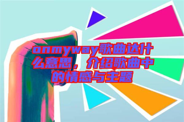 onmyway歌曲達(dá)什么意思，介紹歌曲中的情感與主題