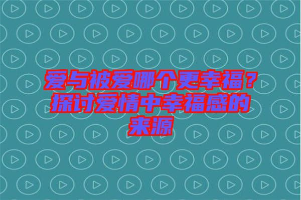 愛與被愛哪個更幸福？探討愛情中幸福感的來源