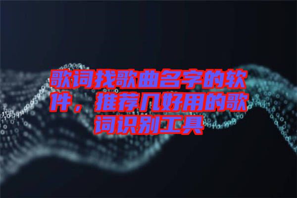 歌詞找歌曲名字的軟件，推薦幾好用的歌詞識別工具