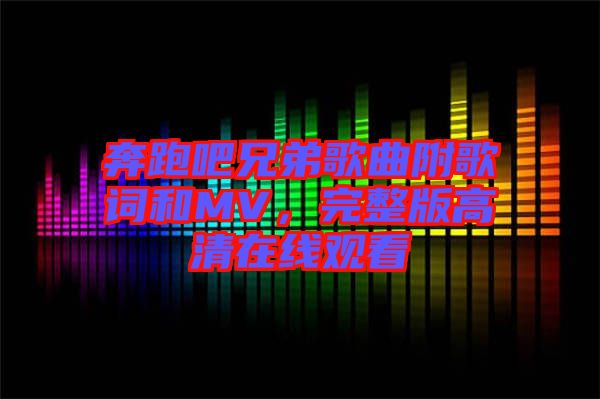 奔跑吧兄弟歌曲附歌詞和MV，完整版高清在線觀看