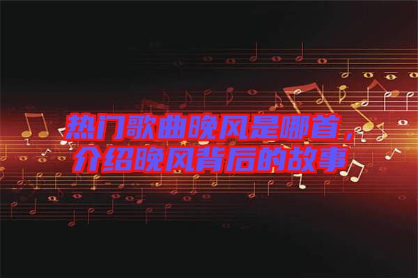 熱門歌曲晚風(fēng)是哪首，介紹晚風(fēng)背后的故事