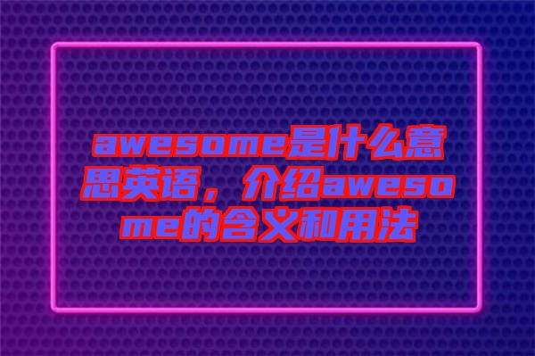 awesome是什么意思英語，介紹awesome的含義和用法