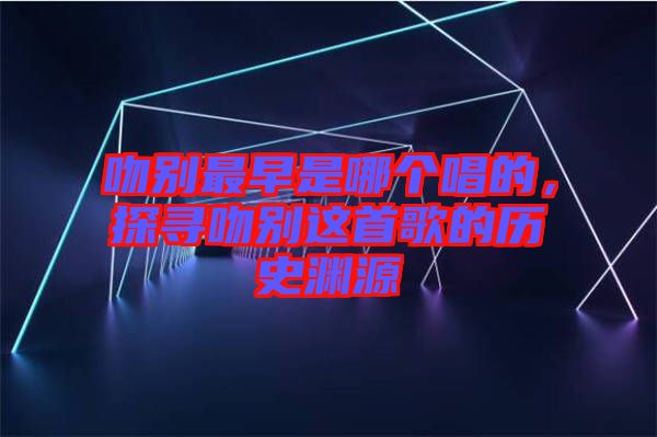 吻別最早是哪個(gè)唱的，探尋吻別這首歌的歷史淵源