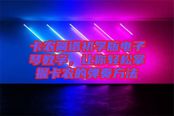 卡農簡譜初學版電子琴數字，讓你輕松掌握卡農的彈奏方法