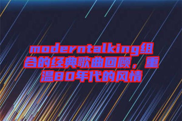 moderntalking組合的經(jīng)典歌曲回顧，重溫80年代的風(fēng)情