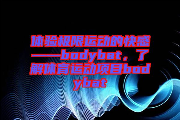 體驗極限運動的快感——bodybat，了解體育運動項目bodybat