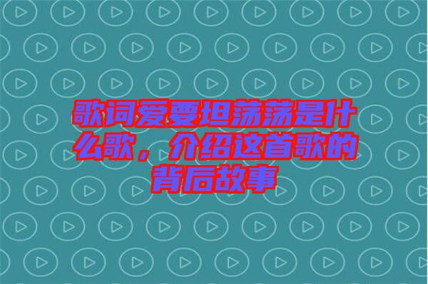 歌詞愛要坦蕩蕩是什么歌，介紹這首歌的背后故事