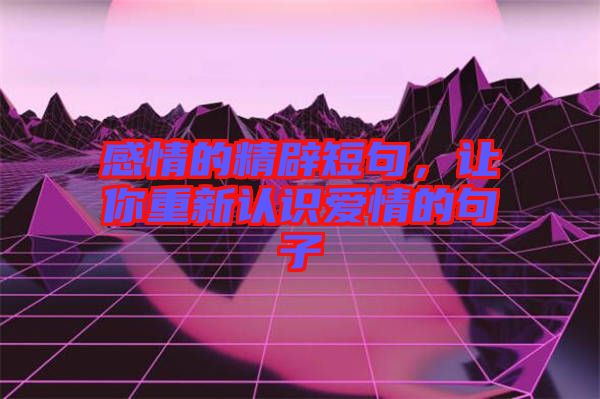 感情的精辟短句，讓你重新認識愛情的句子