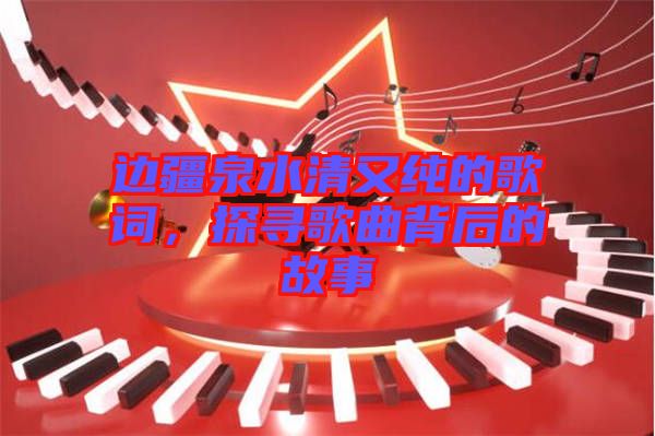 邊疆泉水清又純的歌詞，探尋歌曲背后的故事