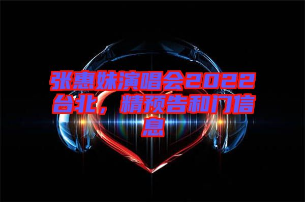 張惠妹演唱會2022臺北，精預告和門信息