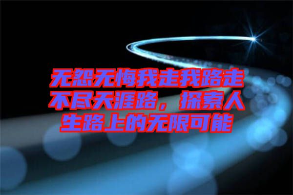 無怨無悔我走我路走不盡天涯路，探索人生路上的無限可能