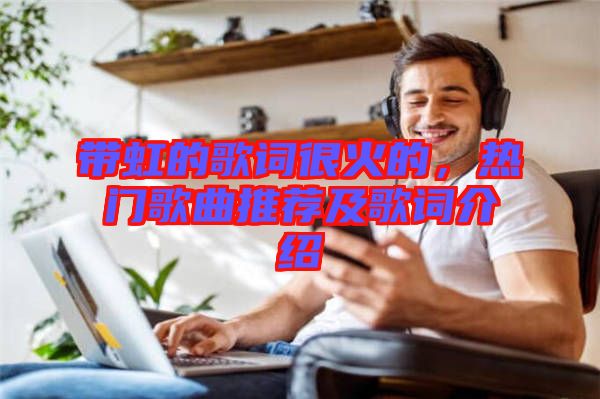 帶虹的歌詞很火的，熱門歌曲推薦及歌詞介紹