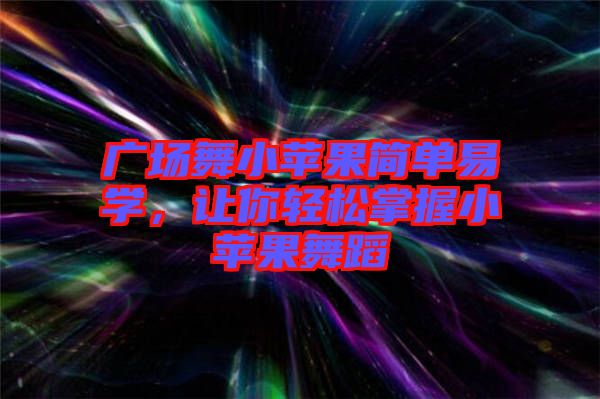 廣場舞小蘋果簡單易學(xué)，讓你輕松掌握小蘋果舞蹈