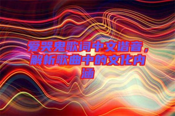 愛哭鬼歌詞中文諧音，解析歌曲中的文化內(nèi)涵