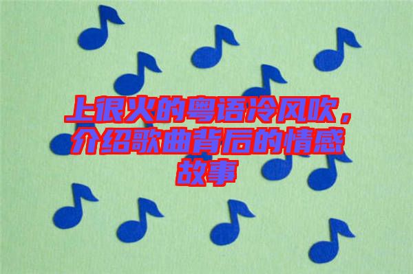 上很火的粵語冷風吹，介紹歌曲背后的情感故事