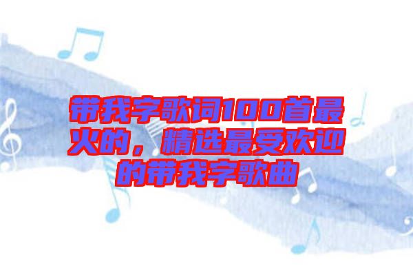 帶我字歌詞100首最火的，精選最受歡迎的帶我字歌曲