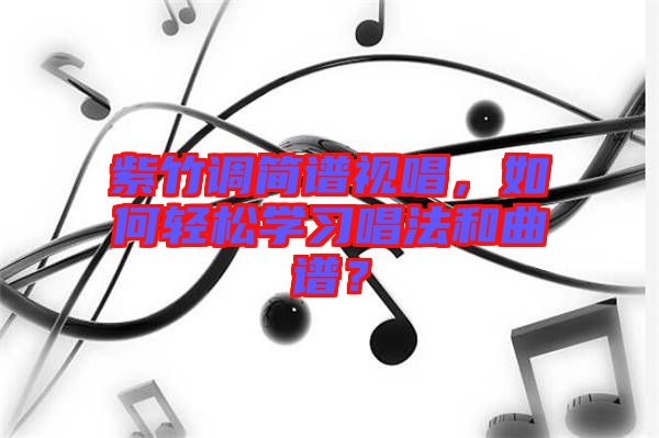 紫竹調(diào)簡譜視唱，如何輕松學(xué)習(xí)唱法和曲譜？