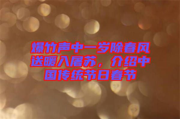 爆竹聲中一歲除春風送暖入屠蘇，介紹中國傳統(tǒng)節(jié)日春節(jié)