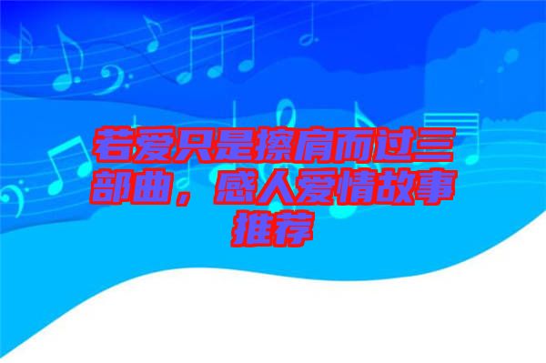 若愛(ài)只是擦肩而過(guò)三部曲，感人愛(ài)情故事推薦