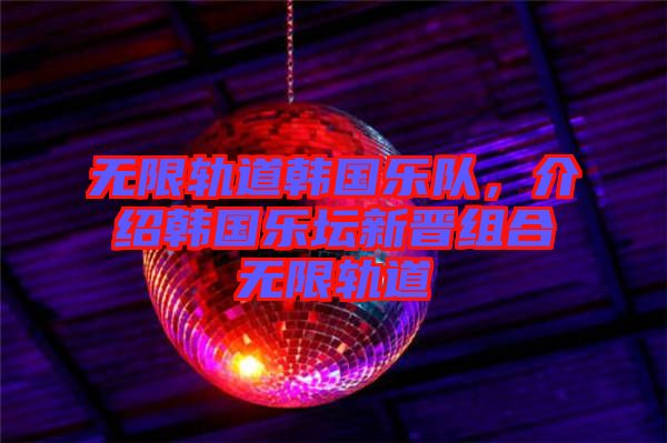 無限軌道韓國樂隊(duì)，介紹韓國樂壇新晉組合無限軌道