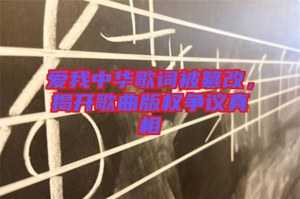 愛我中華歌詞被篡改，揭開歌曲版權爭議真相