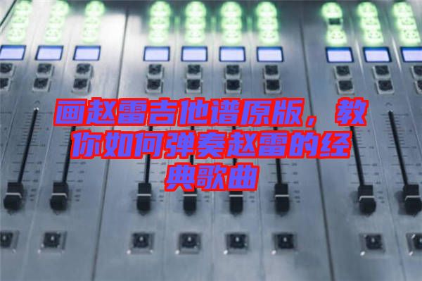 畫趙雷吉他譜原版，教你如何彈奏趙雷的經(jīng)典歌曲