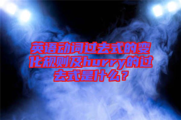 英語動(dòng)詞過去式的變化規(guī)則及hurry的過去式是什么？