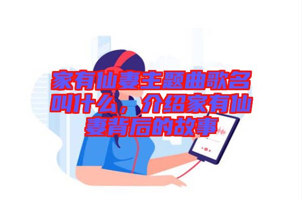 家有仙妻主題曲歌名叫什么，介紹家有仙妻背后的故事