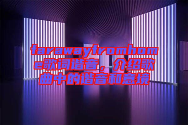 farawayfromhome歌詞諧音，介紹歌曲中的諧音和意境