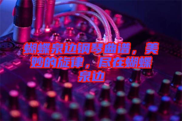 蝴蝶泉邊鋼琴曲譜，美妙的旋律，盡在蝴蝶泉邊