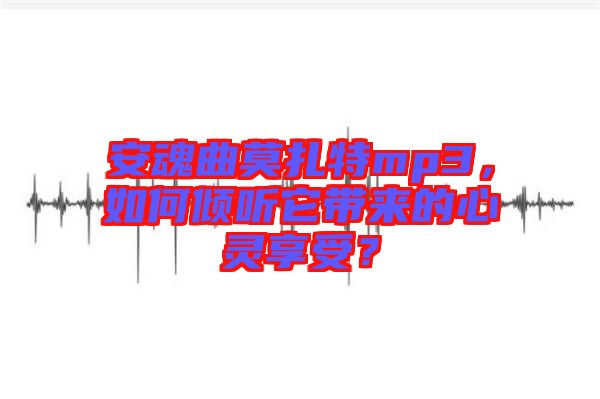 安魂曲莫扎特mp3，如何傾聽它帶來的心靈享受？