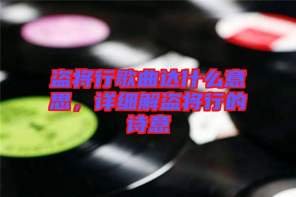 盜將行歌曲達(dá)什么意思，詳細(xì)解盜將行的詩意