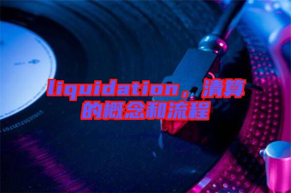 liquidation，清算的概念和流程